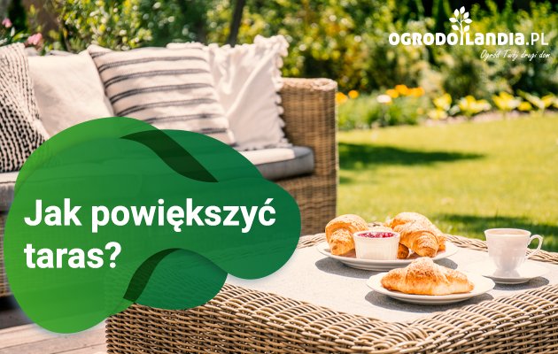 Gościnny taras - sposoby jak powiększyć taras?